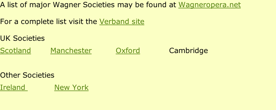A list of major Wagner Societies may be found at Wagneropera.net For a complete list visit the Verband site UK Societies Scotland        Manchester          Oxford            Cambridge  Other Societies Ireland            New York