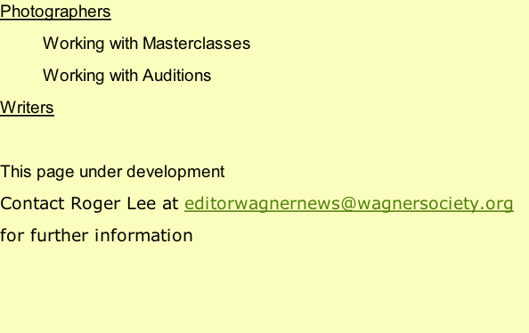 Photographers Working with Masterclasses Working with Auditions Writers  This page under development Contact Roger Lee at editorwagnernews@wagnersociety.org for further information